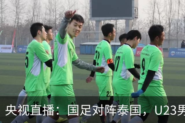 央视直播：国足对阵泰国，U23男足迎战塔吉克斯坦，两队都可能连胜
