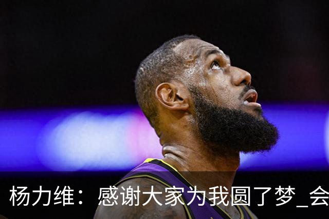杨力维：感谢大家为我圆了梦 会积极面对伤病